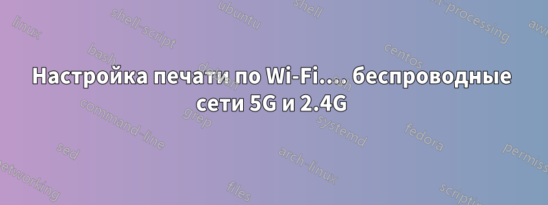 Настройка печати по Wi-Fi.... беспроводные сети 5G и 2.4G