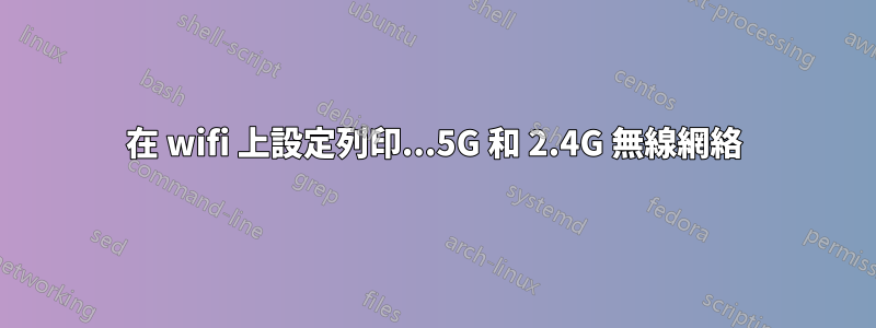 在 wifi 上設定列印...5G 和 2.4G 無線網絡