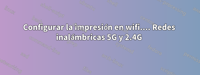 Configurar la impresión en wifi.... Redes inalámbricas 5G y 2.4G