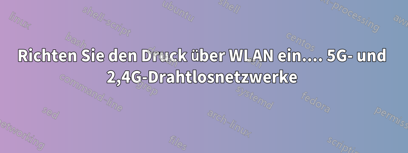 Richten Sie den Druck über WLAN ein.... 5G- und 2,4G-Drahtlosnetzwerke