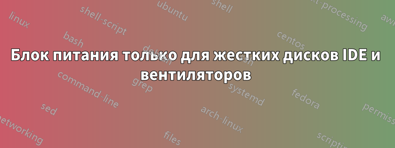 Блок питания только для жестких дисков IDE и вентиляторов