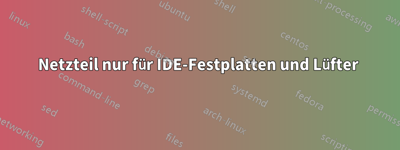 Netzteil nur für IDE-Festplatten und Lüfter