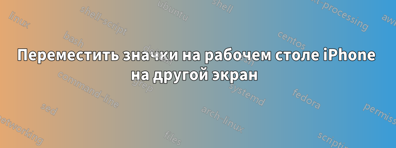 Переместить значки на рабочем столе iPhone на другой экран 