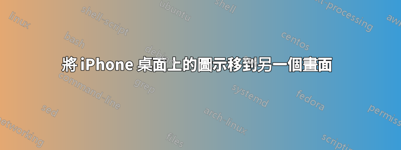 將 iPhone 桌面上的圖示移到另一個畫面 