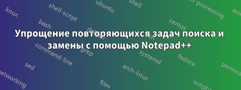 Упрощение повторяющихся задач поиска и замены с помощью Notepad++