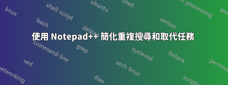 使用 Notepad++ 簡化重複搜尋和取代任務