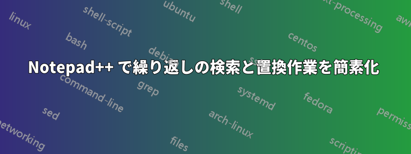 Notepad++ で繰り返しの検索と置換作業を簡素化