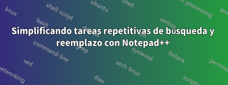 Simplificando tareas repetitivas de búsqueda y reemplazo con Notepad++