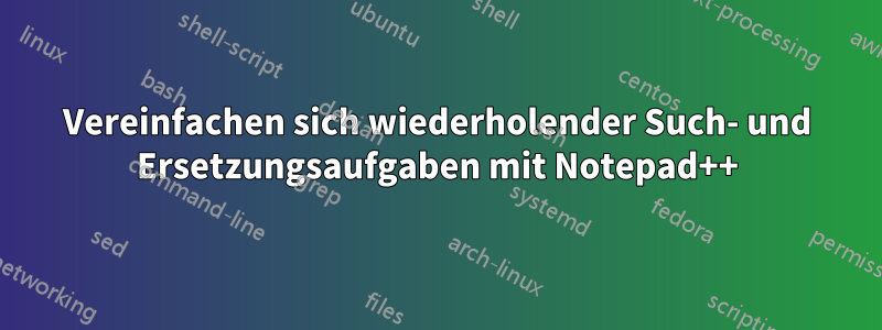 Vereinfachen sich wiederholender Such- und Ersetzungsaufgaben mit Notepad++