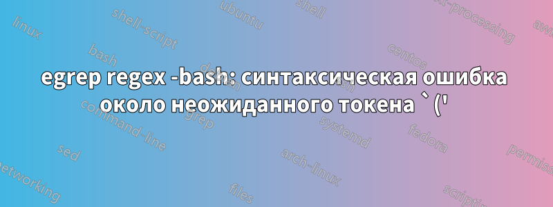 egrep regex -bash: синтаксическая ошибка около неожиданного токена `('