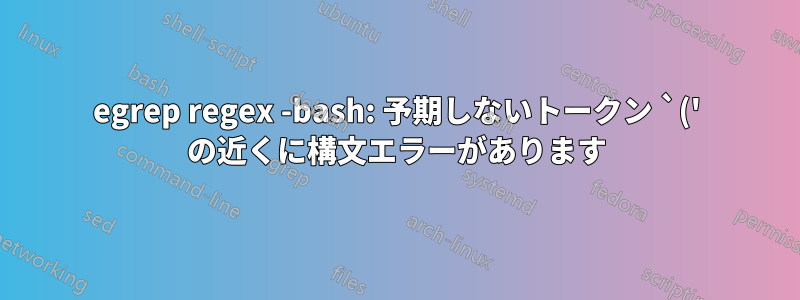 egrep regex -bash: 予期しないトークン `(' の近くに構文エラーがあります