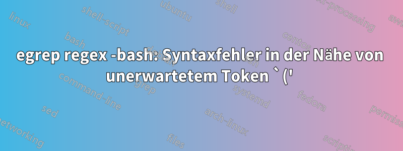 egrep regex -bash: Syntaxfehler in der Nähe von unerwartetem Token `('