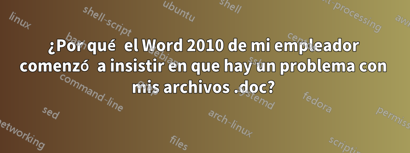 ¿Por qué el Word 2010 de mi empleador comenzó a insistir en que hay un problema con mis archivos .doc?