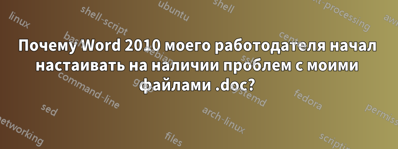 Почему Word 2010 моего работодателя начал настаивать на наличии проблем с моими файлами .doc?