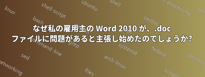 なぜ私の雇用主の Word 2010 が、.doc ファイルに問題があると主張し始めたのでしょうか?