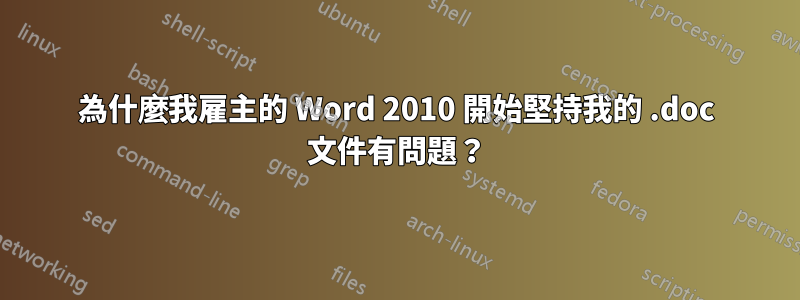 為什麼我雇主的 Word 2010 開始堅持我的 .doc 文件有問題？