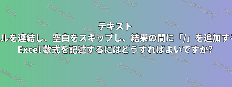 テキスト セルを連結し、空白をスキップし、結果の間に「/」を追加する Excel 数式を記述するにはどうすればよいですか?