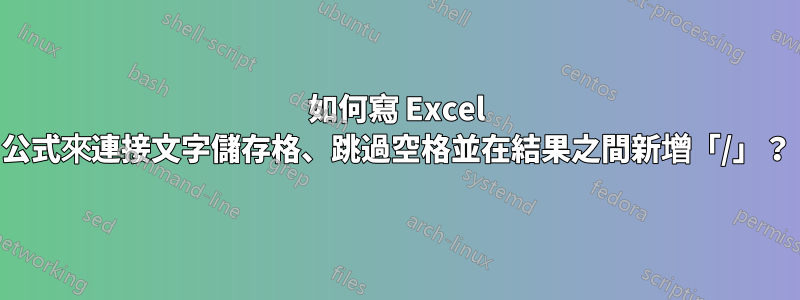 如何寫 Excel 公式來連接文字儲存格、跳過空格並在結果之間新增「/」？