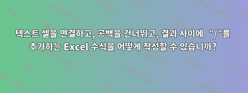 텍스트 셀을 연결하고, 공백을 건너뛰고, 결과 사이에 "/"를 추가하는 Excel 수식을 어떻게 작성할 수 있습니까?