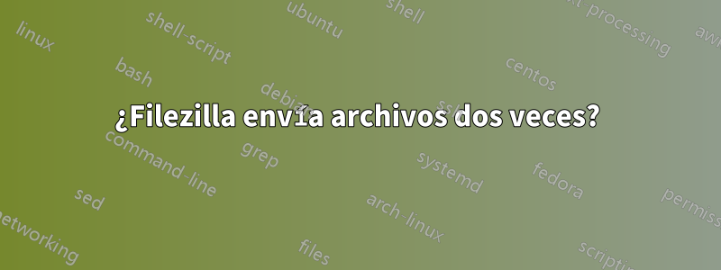 ¿Filezilla envía archivos dos veces?