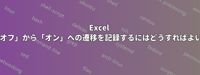 Excel の列で「オフ」から「オン」への遷移を記録するにはどうすればよいですか?