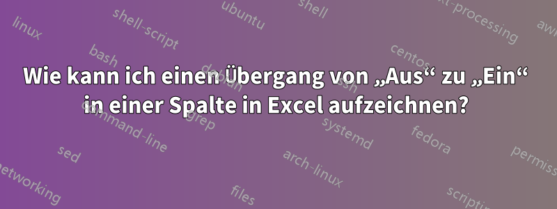 Wie kann ich einen Übergang von „Aus“ zu „Ein“ in einer Spalte in Excel aufzeichnen?