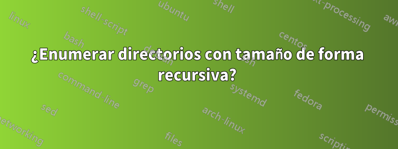 ¿Enumerar directorios con tamaño de forma recursiva?