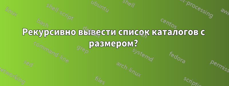 Рекурсивно вывести список каталогов с размером?