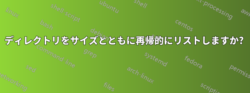 ディレクトリをサイズとともに再帰的にリストしますか?