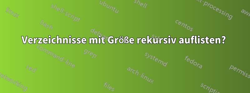 Verzeichnisse mit Größe rekursiv auflisten?