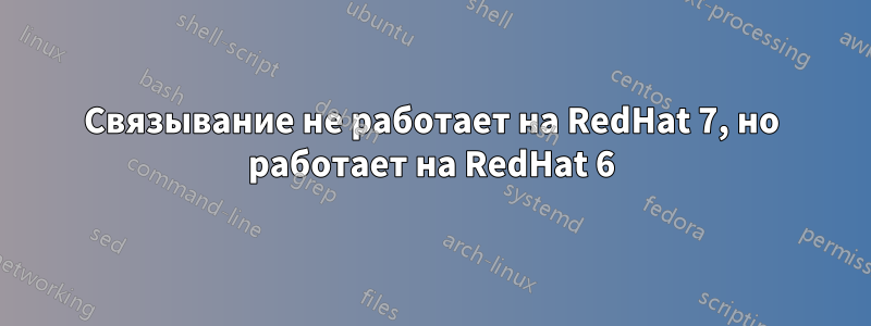 Связывание не работает на RedHat 7, но работает на RedHat 6