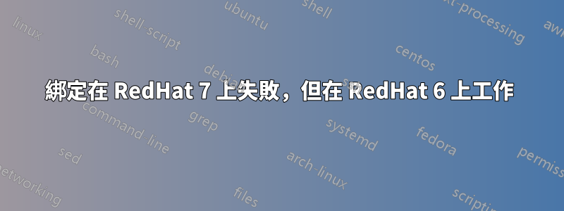 綁定在 RedHat 7 上失敗，但在 RedHat 6 上工作