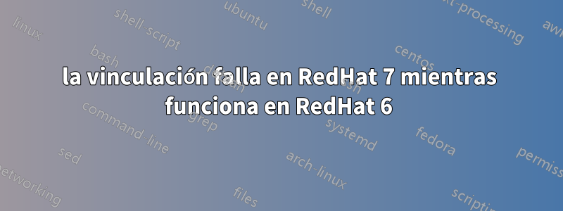 la vinculación falla en RedHat 7 mientras funciona en RedHat 6