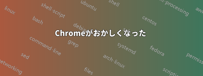 Chromeがおかしくなった