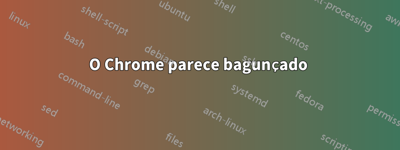 O Chrome parece bagunçado