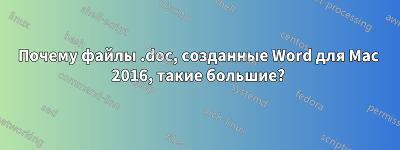 Почему файлы .doc, созданные Word для Mac 2016, такие большие?