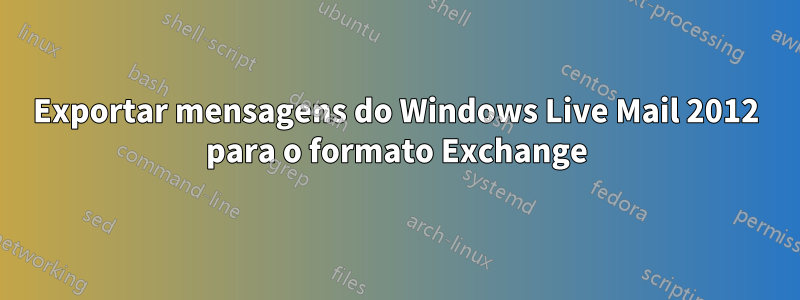 Exportar mensagens do Windows Live Mail 2012 para o formato Exchange