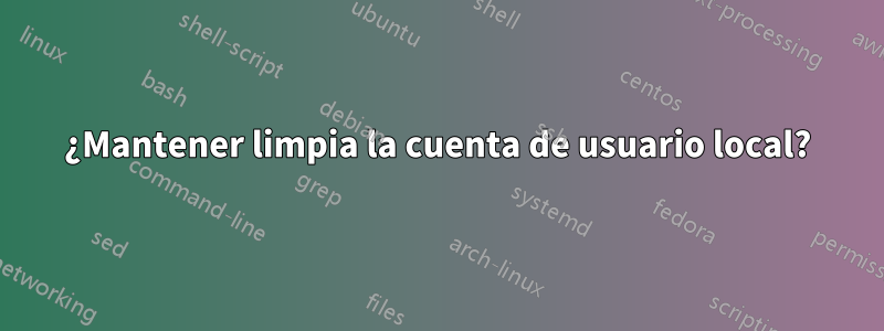 ¿Mantener limpia la cuenta de usuario local?