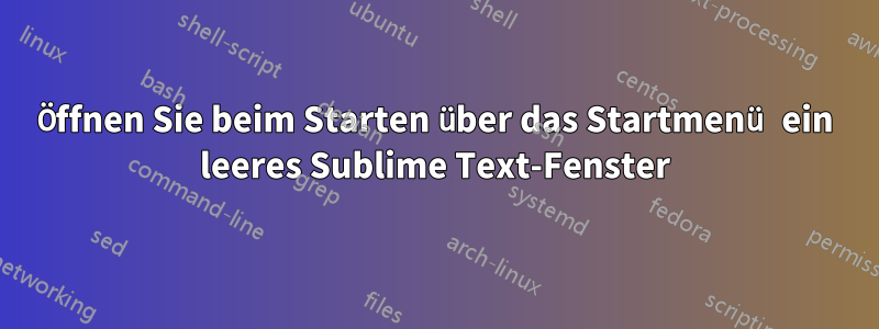 Öffnen Sie beim Starten über das Startmenü ein leeres Sublime Text-Fenster