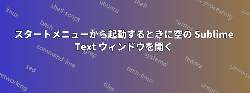 スタートメニューから起動するときに空の Sublime Text ウィンドウを開く