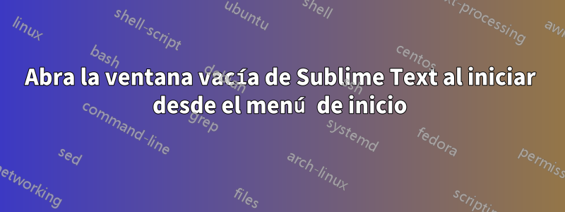 Abra la ventana vacía de Sublime Text al iniciar desde el menú de inicio