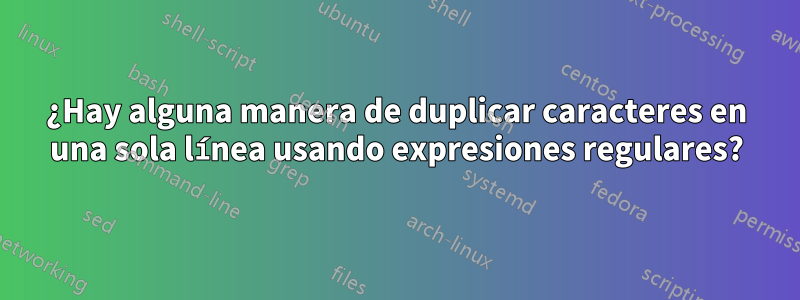 ¿Hay alguna manera de duplicar caracteres en una sola línea usando expresiones regulares?