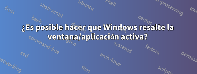 ¿Es posible hacer que Windows resalte la ventana/aplicación activa?