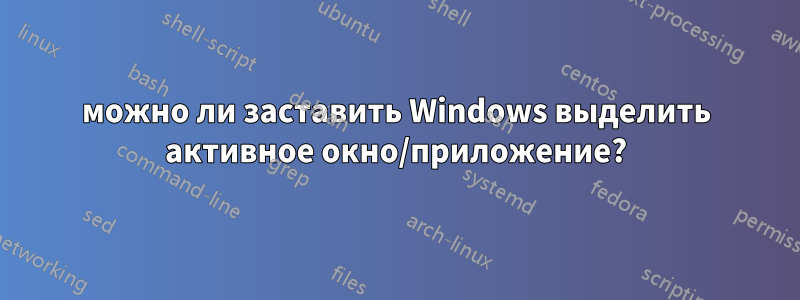 можно ли заставить Windows выделить активное окно/приложение?