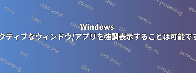 Windows でアクティブなウィンドウ/アプリを強調表示することは可能ですか?