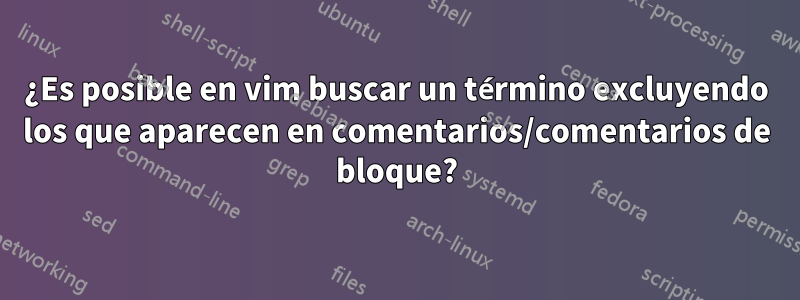 ¿Es posible en vim buscar un término excluyendo los que aparecen en comentarios/comentarios de bloque?