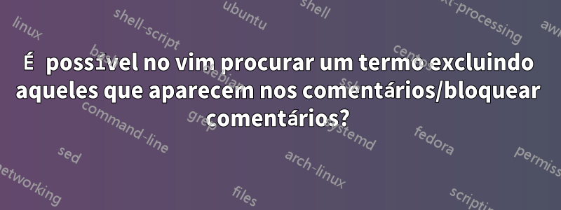 É possível no vim procurar um termo excluindo aqueles que aparecem nos comentários/bloquear comentários?