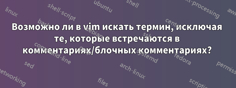 Возможно ли в vim искать термин, исключая те, которые встречаются в комментариях/блочных комментариях?