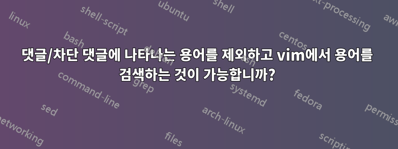 댓글/차단 댓글에 나타나는 용어를 제외하고 vim에서 용어를 검색하는 것이 가능합니까?