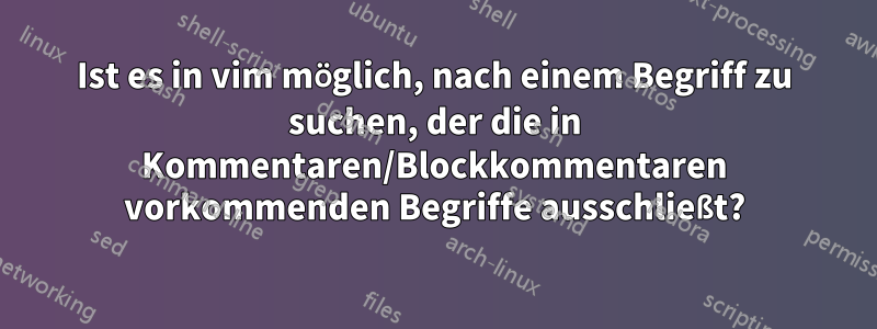 Ist es in vim möglich, nach einem Begriff zu suchen, der die in Kommentaren/Blockkommentaren vorkommenden Begriffe ausschließt?